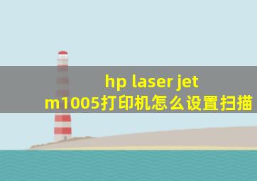 hp laser jet m1005打印机怎么设置扫描